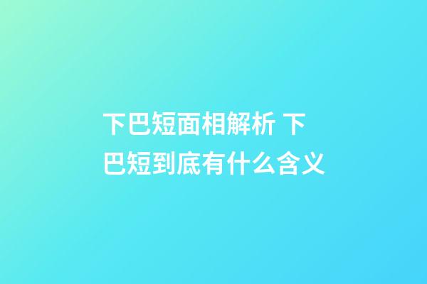 下巴短面相解析 下巴短到底有什么含义